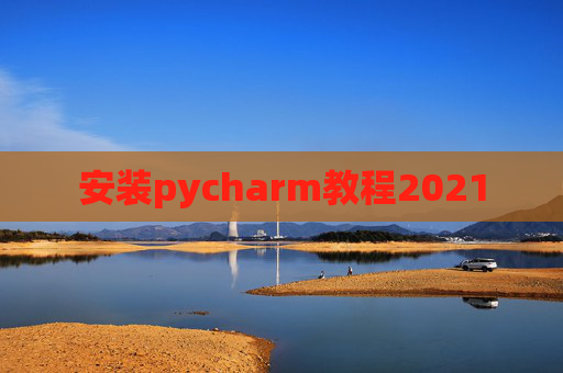 安装pycharm教程2021 安装pycharm教程2021